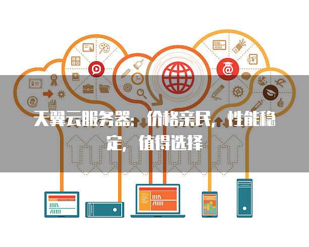 天翼云服务器:价格亲民,性能稳定,值得选择