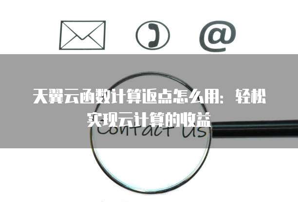 天翼云函数计算返点怎么用:轻松实现云计算的收益