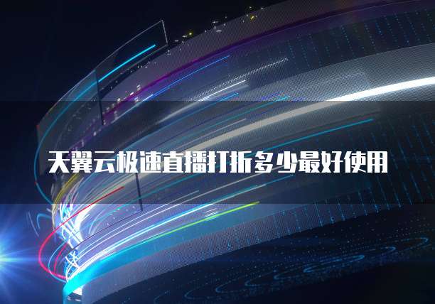 天翼云极速直播打折多少最好使用
