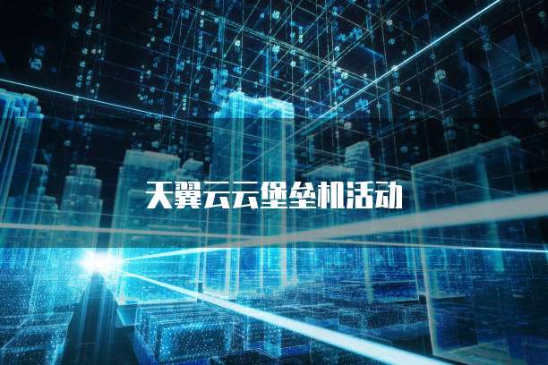 天翼云云堡垒机活动