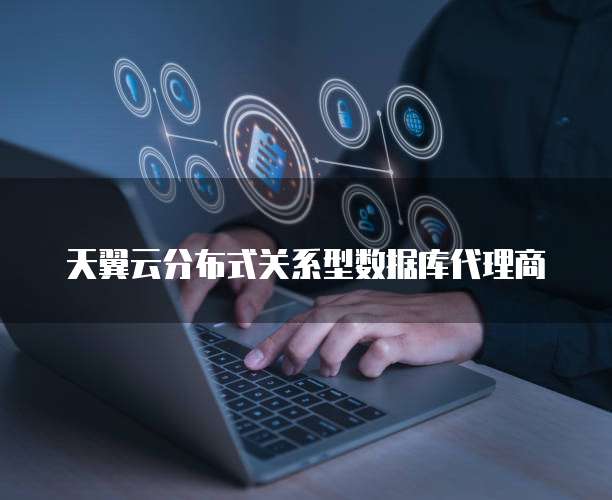 天翼云分布式关系型数据库代理商
