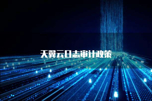 天翼云日志审计政策