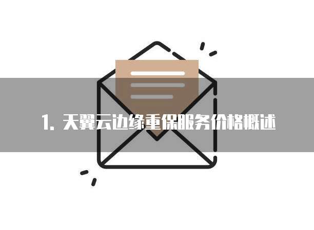 1. 天翼云边缘重保服务价格概述