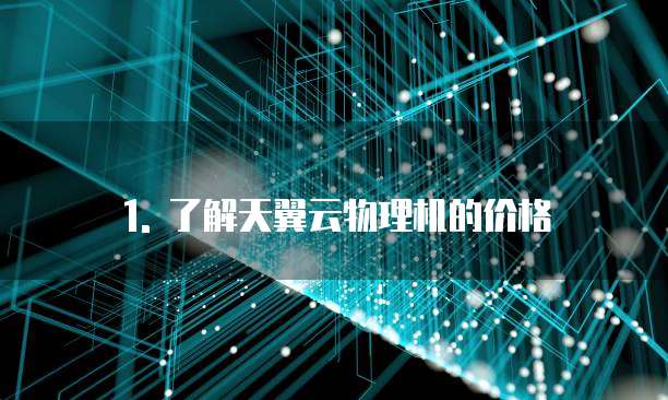 1. 了解天翼云物理机的价格