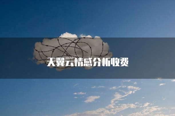 天翼云情感分析收费