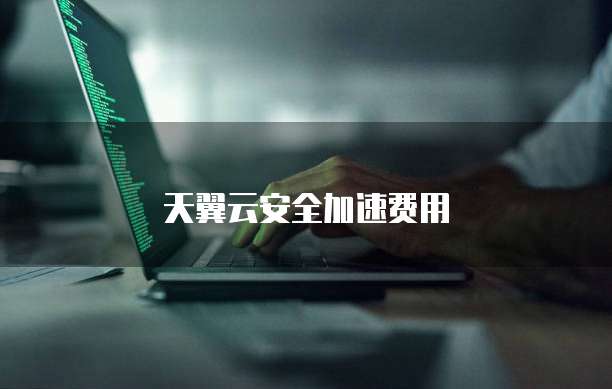 天翼云安全加速费用