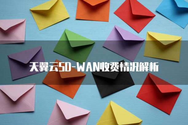 天翼云SD-WAN收费情况解析