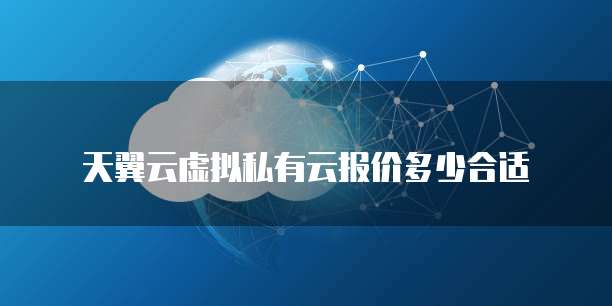 天翼云虚拟私有云报价多少合适