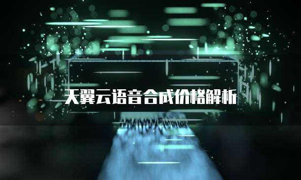 天翼云语音合成价格解析