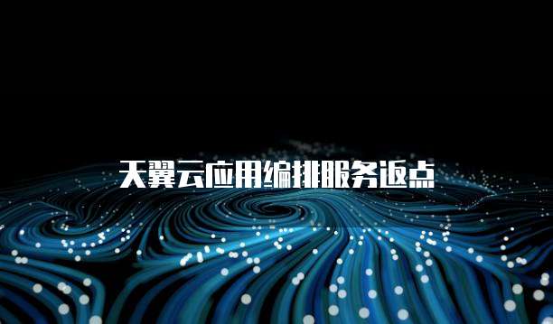 天翼云应用编排服务返点