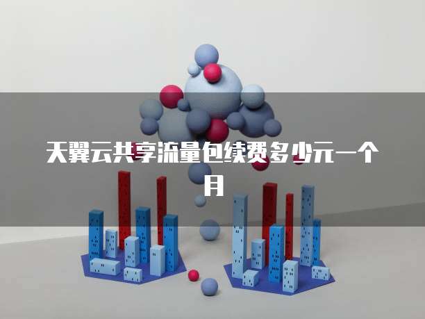 天翼云共享流量包续费多少元一个月