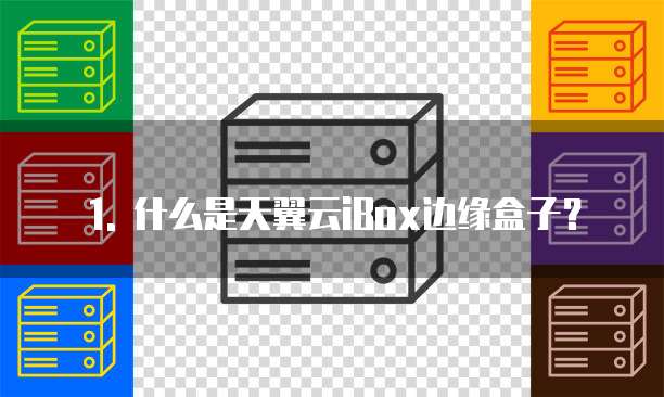1. 什么是天翼云iBox边缘盒子？