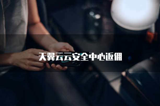 天翼云云安全中心返佣