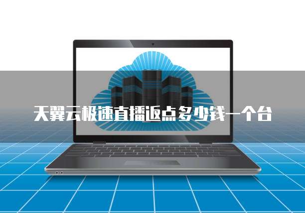 天翼云极速直播返点多少钱一个台