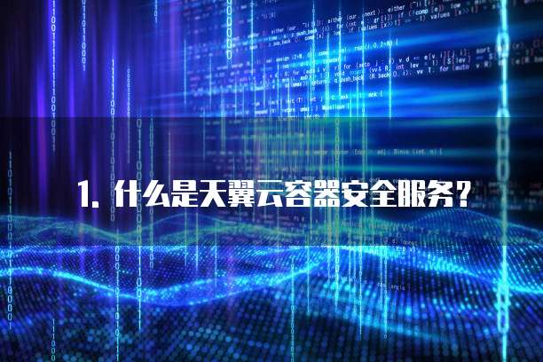 1. 什么是天翼云容器安全服务?