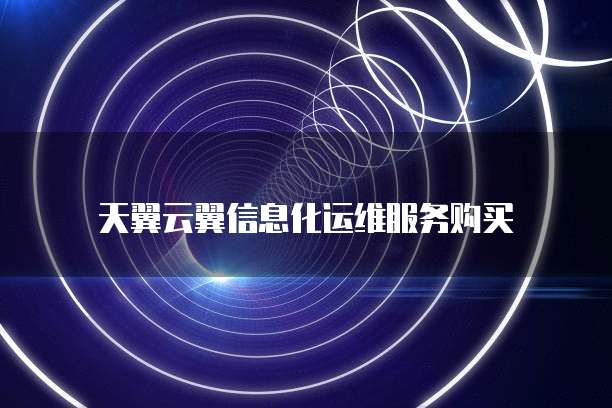 天翼云翼信息化运维服务购买