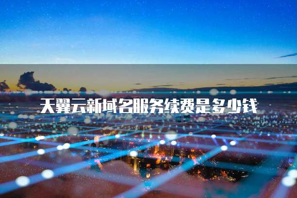 天翼云新域名服务续费是多少钱