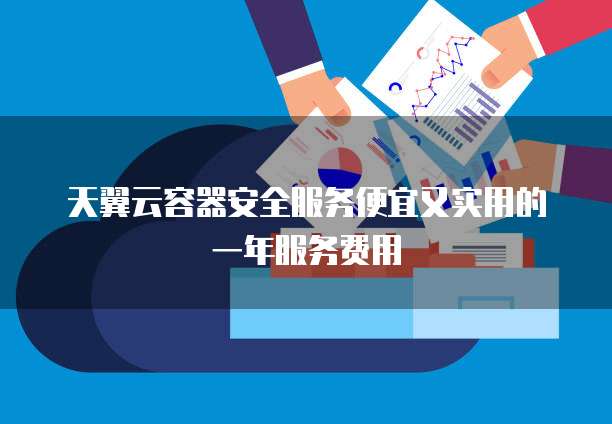 天翼云容器安全服务便宜又实用的一年服务费用
