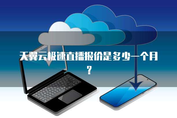 天翼云极速直播报价是多少一个月?
