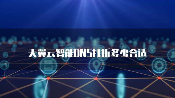 天翼云智能DNS打折多少合适