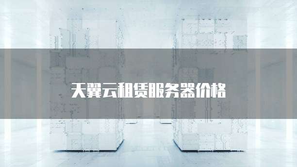 天翼云租赁服务器价格