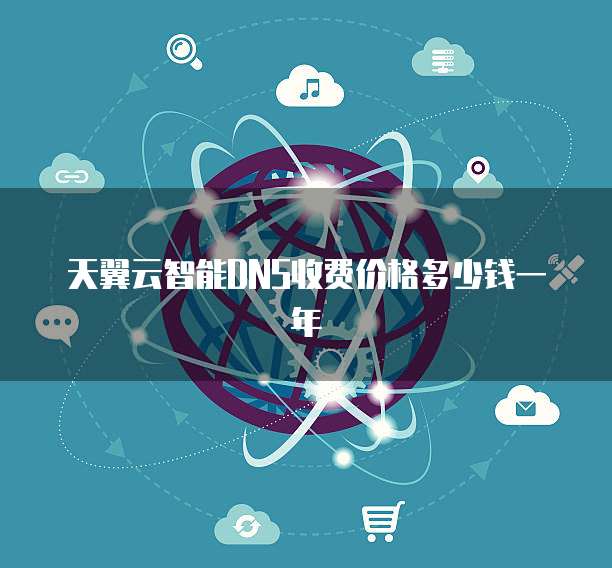 天翼云智能DNS收费价格多少钱一年