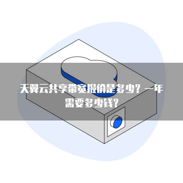 天翼云共享带宽报价是多少?一年需要多少钱?