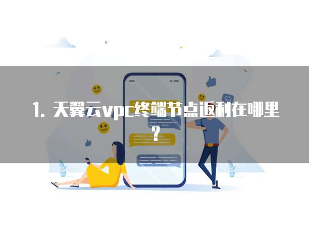 1. 天翼云vpc终端节点返利在哪里?