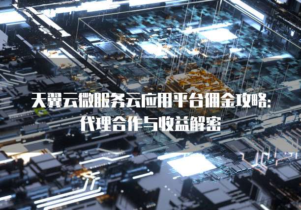 天翼云微服务云应用平台佣金攻略:代理合作与收益解密