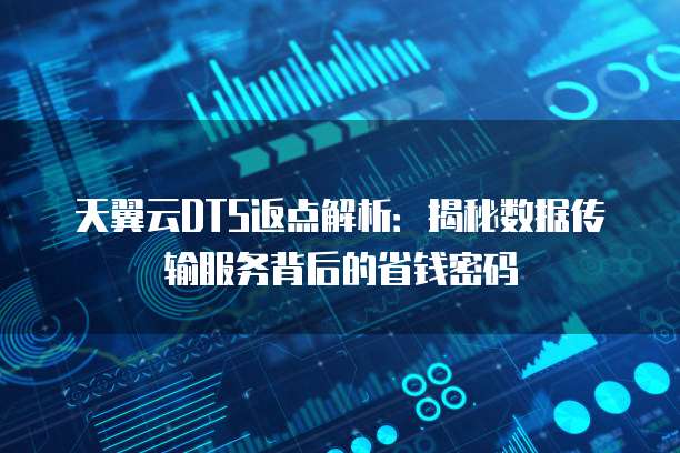 天翼云DTS返点解析:揭秘数据传输服务背后的省钱密码