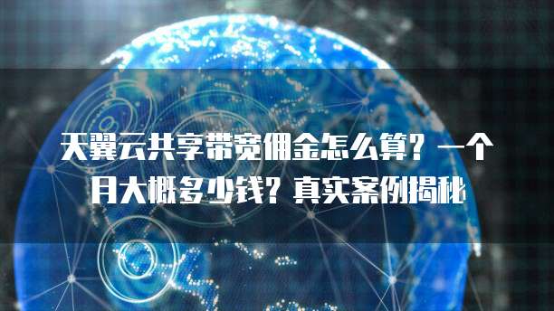 天翼云共享带宽佣金怎么算？一个月大概多少钱？真实案例揭秘