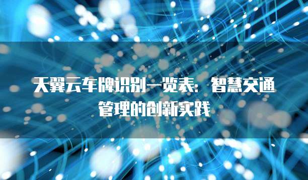 天翼云车牌识别一览表:智慧交通管理的创新实践