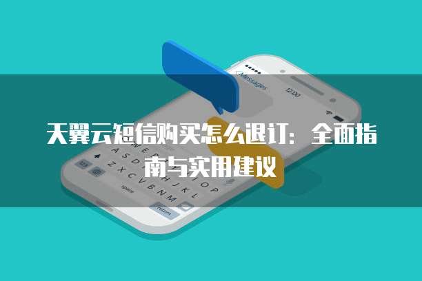 天翼云短信购买怎么退订:全面指南与实用建议