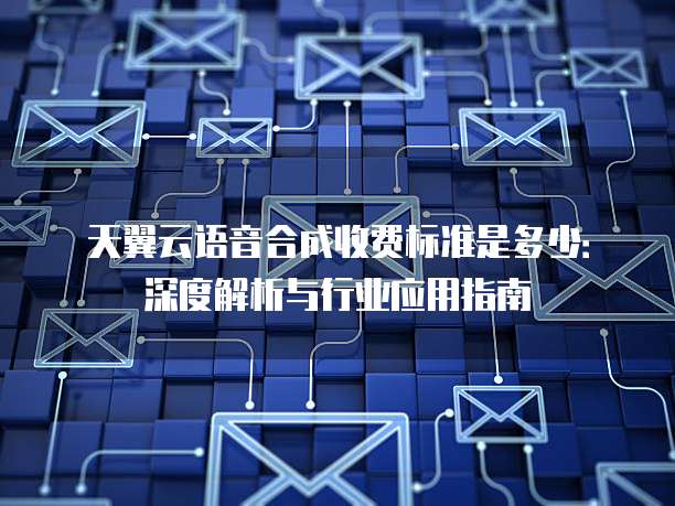 天翼云语音合成收费标准是多少：深度解析与行业应用指南