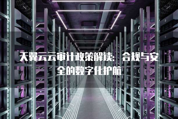 天翼云云审计政策解读：合规与安全的数字化护航