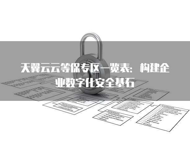 天翼云云等保专区一览表:构建企业数字化安全基石