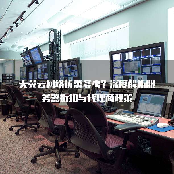 天翼云网络优惠多少?深度解析服务器折扣与代理商政策