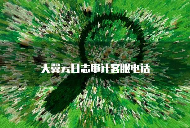 天翼云日志审计客服电话