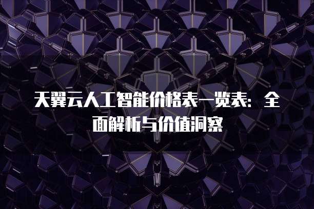 天翼云人工智能价格表一览表:全面解析与价值洞察