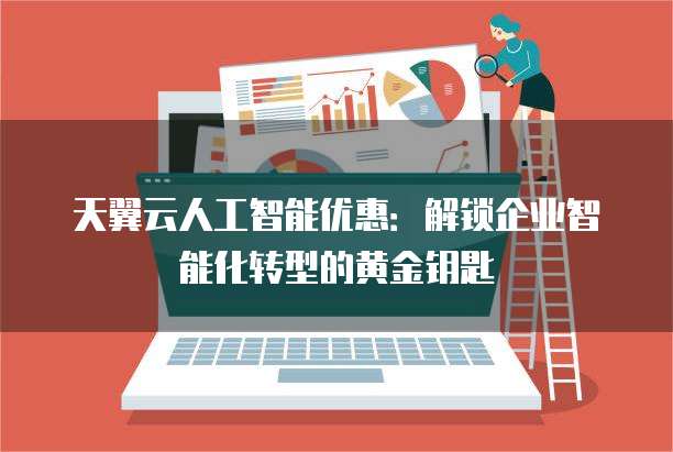 天翼云人工智能优惠:解锁企业智能化转型的黄金钥匙
