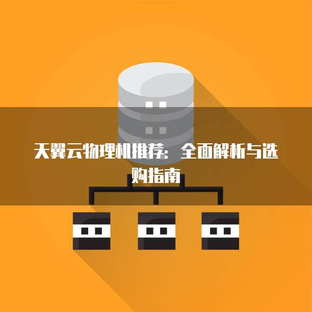 天翼云物理机推荐：全面解析与选购指南