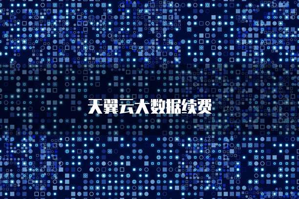 天翼云大数据续费