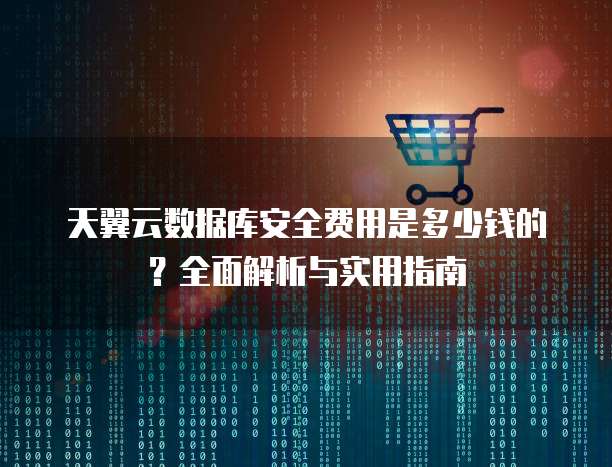 天翼云数据库安全费用是多少钱的?全面解析与实用指南