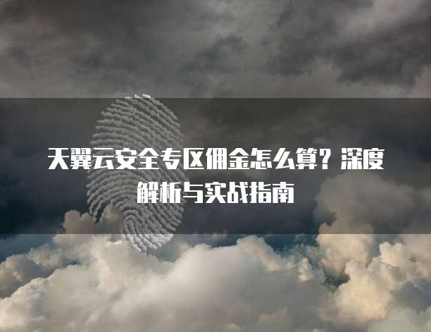 天翼云安全专区佣金怎么算?深度解析与实战指南