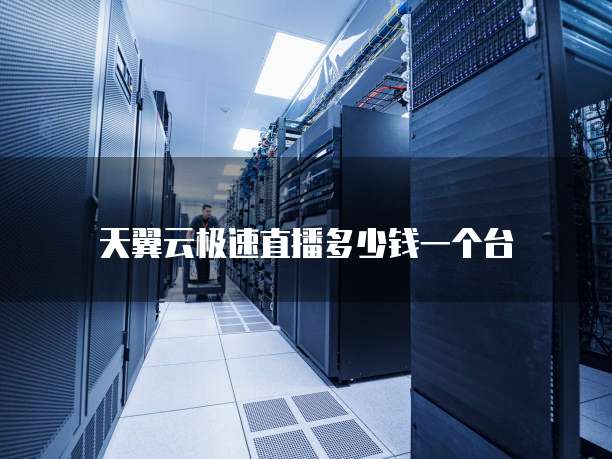 天翼云极速直播多少钱一个台