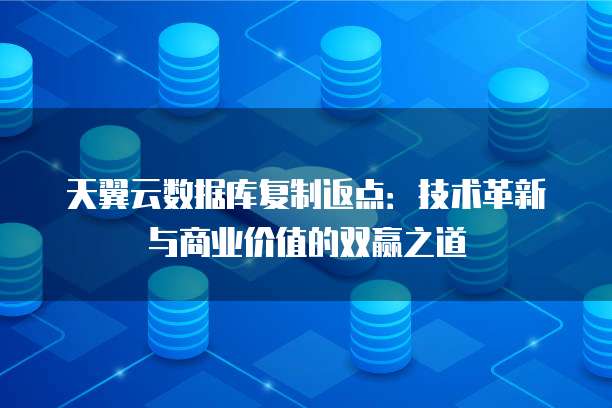 天翼云数据库复制返点:技术革新与商业价值的双赢之道