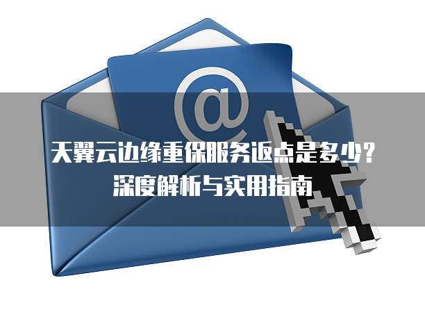 天翼云边缘重保服务返点是多少?深度解析与实用指南