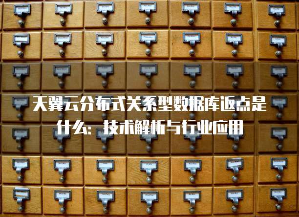 天翼云分布式关系型数据库返点是什么:技术解析与行业应用
