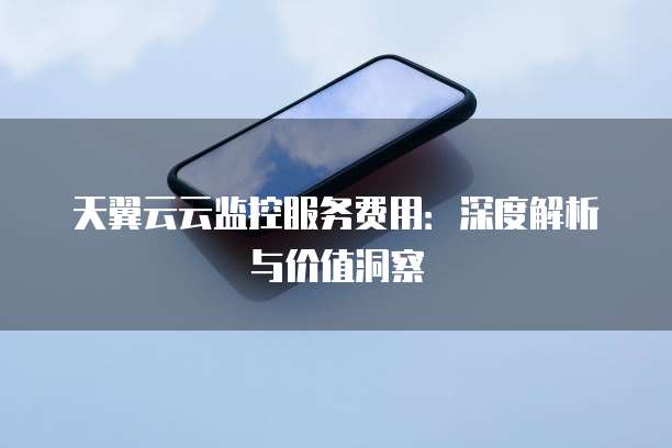 天翼云云监控服务费用:深度解析与价值洞察