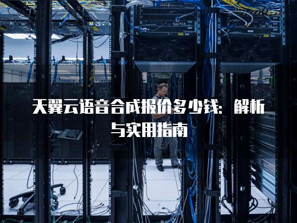 天翼云语音合成报价多少钱:解析与实用指南